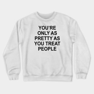 YOU’RE ONLY AS PRETTY AS YOU TREAT PEOPLE Crewneck Sweatshirt